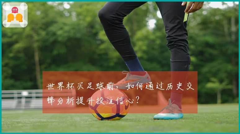 世界杯买足球前,如何通过历史交锋分析提升投注信心?