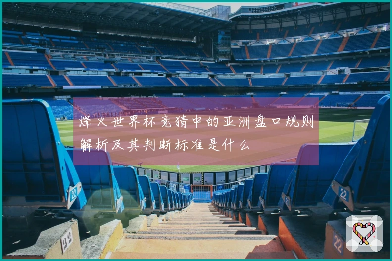 烽火世界杯竞猜中的亚洲盘口规则解析及其判断标准是什么