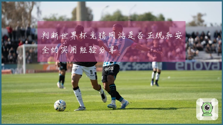 判断世界杯竞猜网站是否正规和安全的实用经验分享